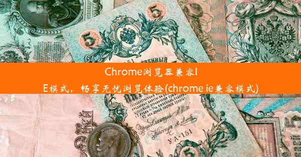 Chrome浏览器兼容IE模式，畅享无忧浏览体验(chrome ie兼容模式)