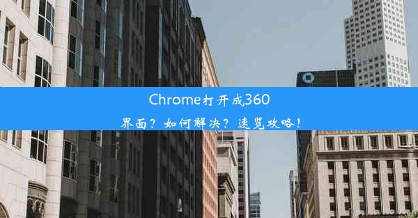 Chrome打开成360界面？如何解决？速览攻略！