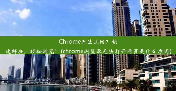 Chrome无法上网？快速解决，轻松浏览！(chrome浏览器无法打开网页是什么原因)