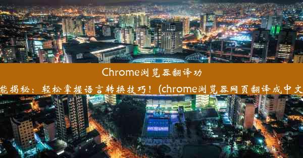 Chrome浏览器翻译功能揭秘：轻松掌握语言转换技巧！(chrome浏览器网页翻译成中文)