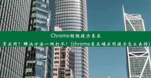 Chrome频频提示未正常关闭？解决方法一网打尽！(chrome未正确关闭提示怎么去掉)