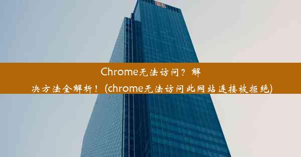 Chrome无法访问？解决方法全解析！(chrome无法访问此网站连接被拒绝)