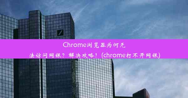 Chrome浏览器为何无法访问网银？解决攻略！(chrome打不开网银)