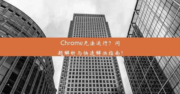 Chrome无法运行？问题解析与快速解决指南！