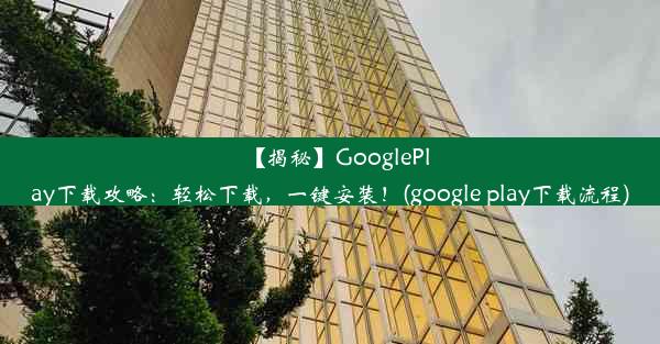 【揭秘】GooglePlay下载攻略：轻松下载，一键安装！(google play下载流程)