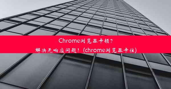 Chrome浏览器卡顿？解决无响应问题！(chrome浏览器卡住)