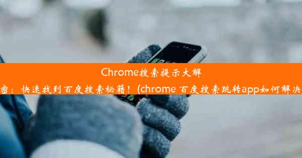 Chrome搜索提示大解密：快速找到百度搜索秘籍！(chrome 百度搜索跳转app如何解决)