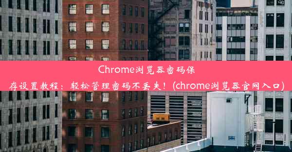 Chrome浏览器密码保存设置教程：轻松管理密码不丢失！(chrome浏览器官网入口)