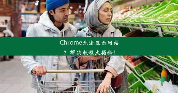 Chrome无法显示网站？解决教程大揭秘！