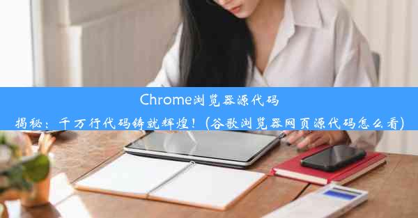 Chrome浏览器源代码揭秘：千万行代码铸就辉煌！(谷歌浏览器网页源代码怎么看)