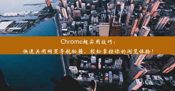 Chrome超实用技巧：快速关闭网页导航秘籍，轻松掌控你的浏览体验！