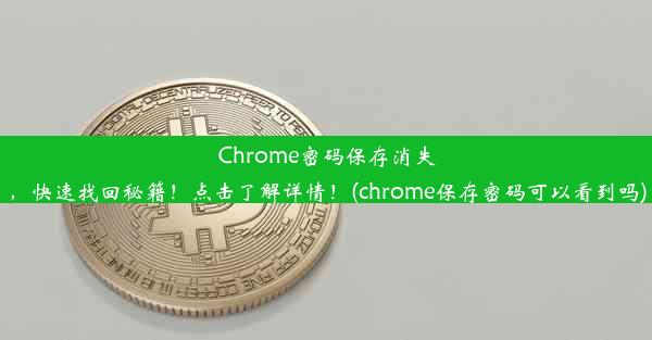 Chrome密码保存消失，快速找回秘籍！点击了解详情！(chrome保存密码可以看到吗)