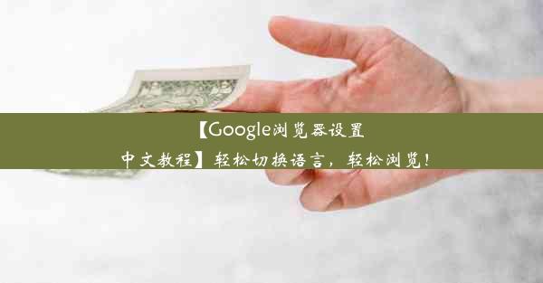 【Google浏览器设置中文教程】轻松切换语言，轻松浏览！