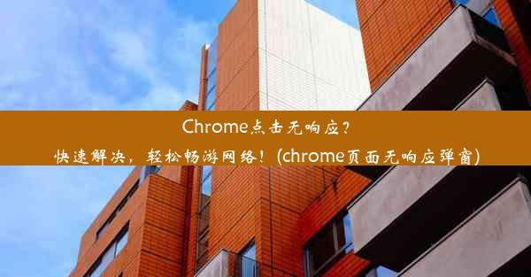 Chrome点击无响应？快速解决，轻松畅游网络！(chrome页面无响应弹窗)