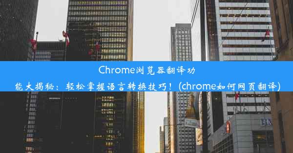 Chrome浏览器翻译功能大揭秘：轻松掌握语言转换技巧！(chrome如何网页翻译)