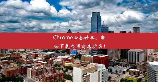 Chrome必备神器：轻松下载应用商店扩展！