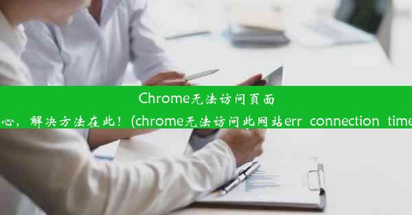 Chrome无法访问页面？别担心，解决方法在此！(chrome无法访问此网站err_connection_timed_o