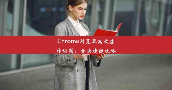 Chrome浏览器高效操作秘籍：全快捷键攻略