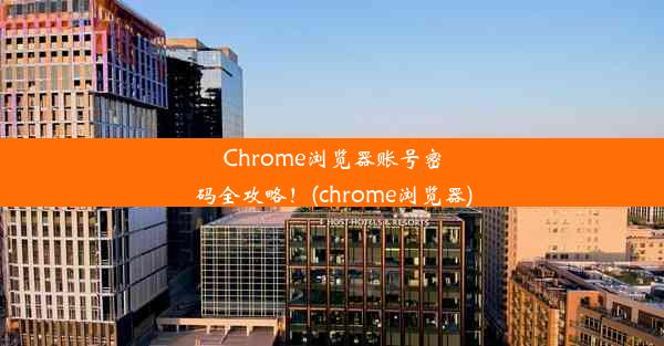 Chrome浏览器账号密码全攻略！(chrome浏览器)