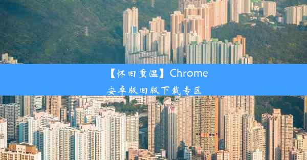 【怀旧重温】Chrome安卓版旧版下载专区