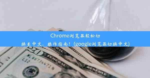 Chrome浏览器轻松切换至中文，操作指南！(google浏览器切换中文)