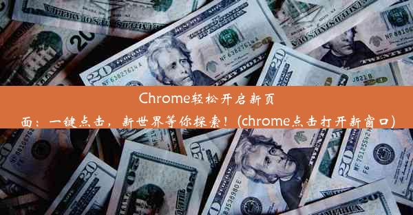 Chrome轻松开启新页面：一键点击，新世界等你探索！(chrome点击打开新窗口)