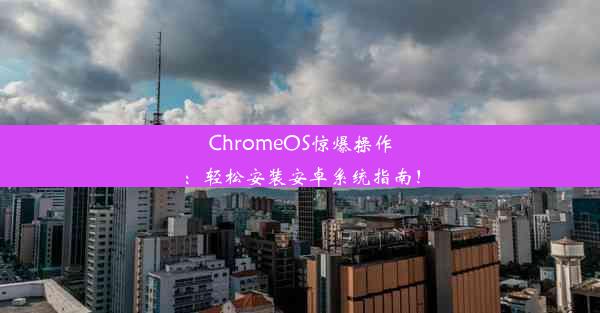 ChromeOS惊爆操作：轻松安装安卓系统指南！