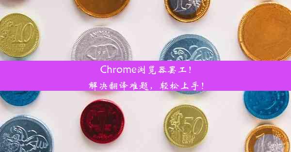 Chrome浏览器罢工！解决翻译难题，轻松上手！