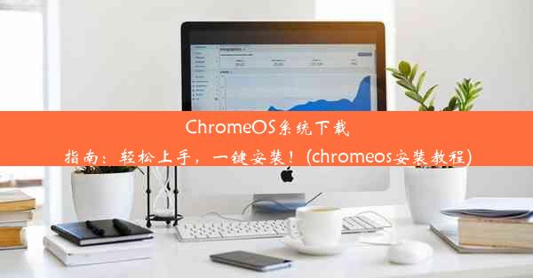 ChromeOS系统下载指南：轻松上手，一键安装！(chromeos安装教程)