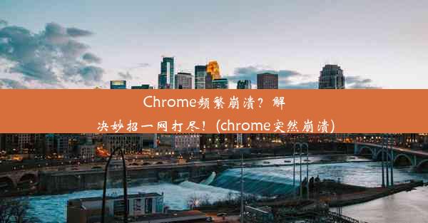 Chrome频繁崩溃？解决妙招一网打尽！(chrome突然崩溃)