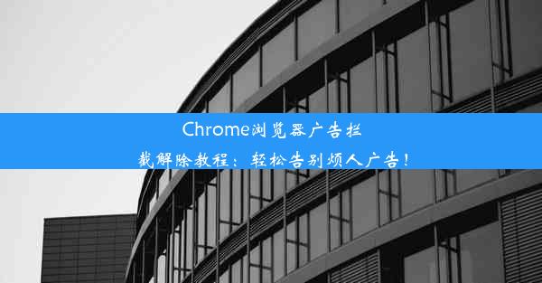 Chrome浏览器广告拦截解除教程：轻松告别烦人广告！