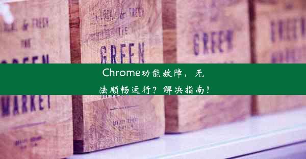 Chrome功能故障，无法顺畅运行？解决指南！