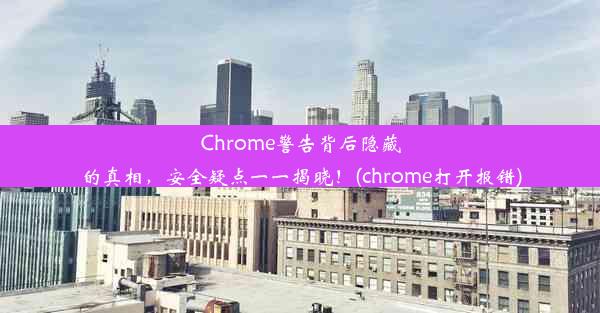 Chrome警告背后隐藏的真相，安全疑点一一揭晓！(chrome打开报错)