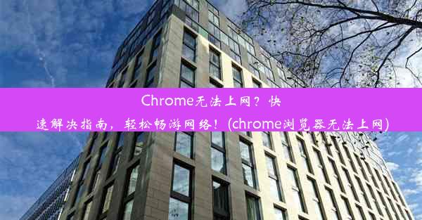 Chrome无法上网？快速解决指南，轻松畅游网络！(chrome浏览器无法上网)