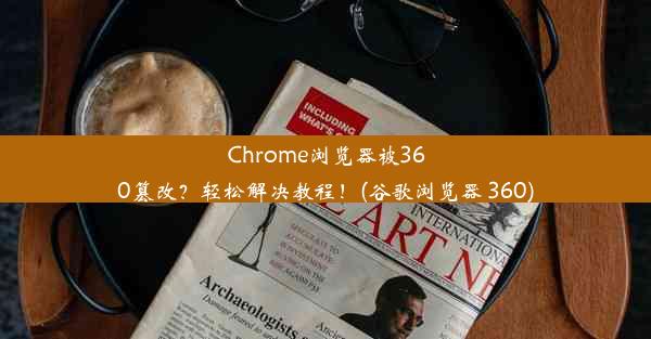 Chrome浏览器被360篡改？轻松解决教程！(谷歌浏览器 360)