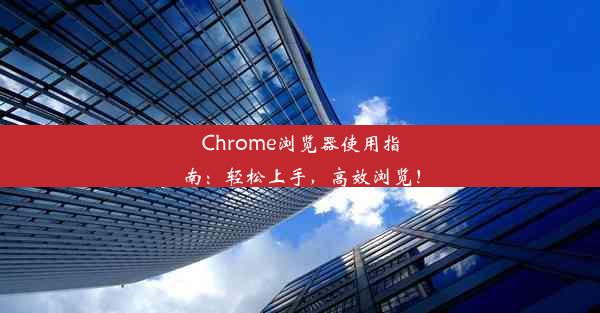 Chrome浏览器使用指南：轻松上手，高效浏览！