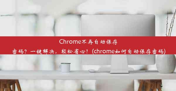 Chrome不再自动保存密码？一键解决，轻松省心！(chrome如何自动保存密码)