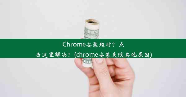 Chrome安装超时？点击这里解决！(chrome安装失败其他原因)