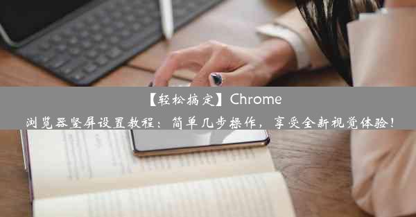 【轻松搞定】Chrome浏览器竖屏设置教程：简单几步操作，享受全新视觉体验！