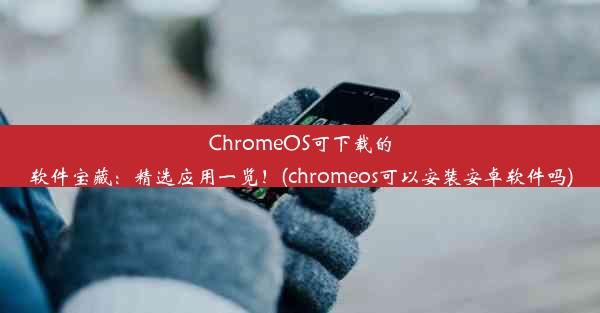 ChromeOS可下载的软件宝藏：精选应用一览！(chromeos可以安装安卓软件吗)