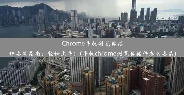 Chrome手机浏览器插件安装指南：轻松上手！(手机chrome浏览器插件怎么安装)