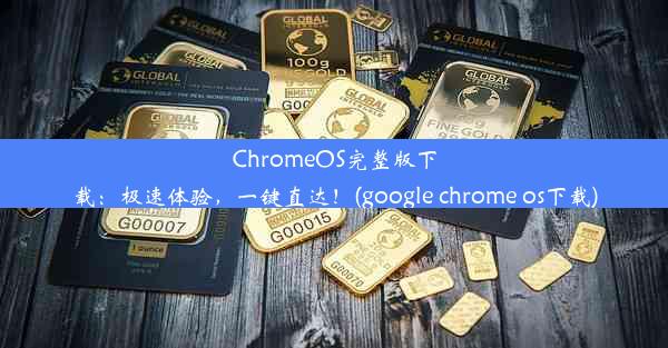 ChromeOS完整版下载：极速体验，一键直达！(google chrome os下载)