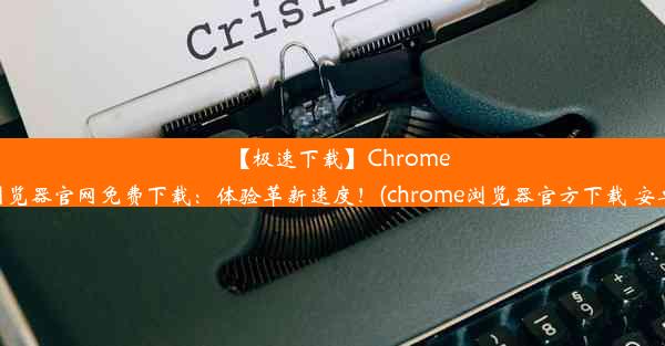 【极速下载】Chrome浏览器官网免费下载：体验革新速度！(chrome浏览器官方下载 安卓)