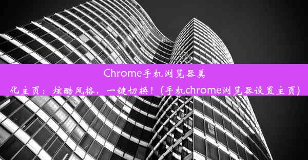 Chrome手机浏览器美化主页：炫酷风格，一键切换！(手机chrome浏览器设置主页)