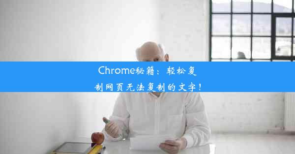 Chrome秘籍：轻松复制网页无法复制的文字！