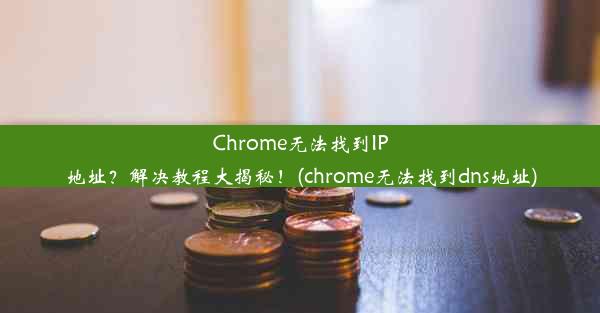 Chrome无法找到IP地址？解决教程大揭秘！(chrome无法找到dns地址)