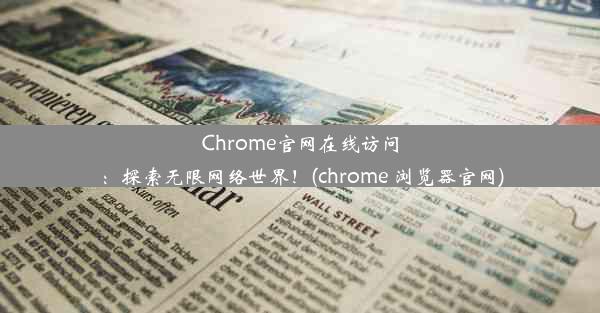 Chrome官网在线访问：探索无限网络世界！(chrome 浏览器官网)