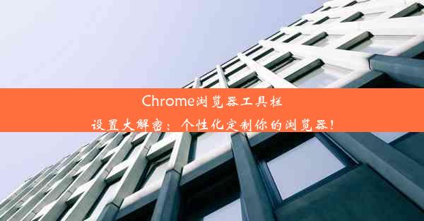 Chrome浏览器工具栏设置大解密：个性化定制你的浏览器！