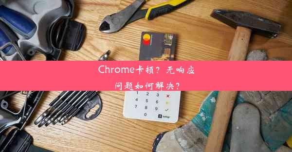 Chrome卡顿？无响应问题如何解决？