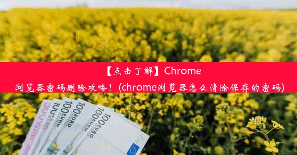 【点击了解】Chrome浏览器密码删除攻略！(chrome浏览器怎么清除保存的密码)